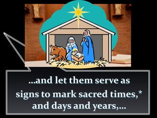 …and let them serve as
signs to mark sacred times,*
and days and years,…
 