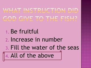 1. Be fruitful
2. Increase in number
3. Fill the water of the seas
4. All of the above
 