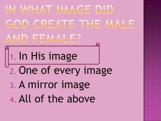 1. In His image
2. One of every image
3. A mirror image
4. All of the above
 