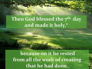 Then God blessed the 7th day
and made it holy,*
because on it he rested
from all the work of creating
that he had done.
 