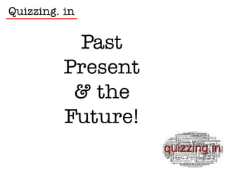 Quizzing. in


           Past
          Present
           & the
          Future!
 