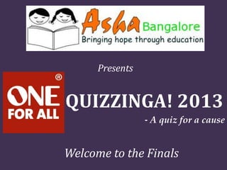 Presents
QUIZZINGA! 2013
- A quiz for a cause
Welcome to the Finals
 