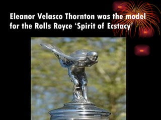 Eleanor Velasco Thornton was the model for the Rolls Royce ‘Spirit of Ecstacy’ 
