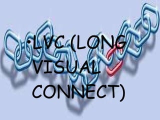 LVC (LONG VISUAL CONNECT) 