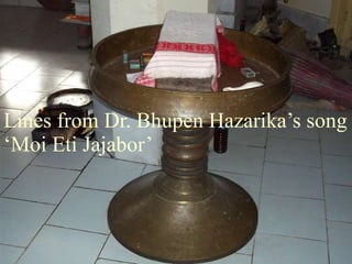 Lines from Dr. Bhupen Hazarika’s song ‘Moi Eti Jajabor’ 