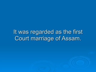 It was regarded as the first Court marriage of Assam. 
