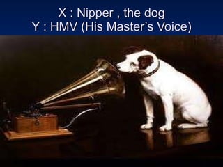 X : Nipper , the dog Y : HMV (His Master’s Voice) 