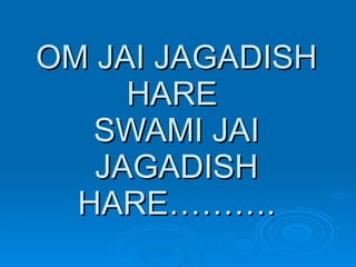 OM JAI JAGADISH HARE  SWAMI JAI JAGADISH HARE………. 