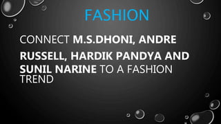 CONNECT M.S.DHONI, ANDRE
RUSSELL, HARDIK PANDYA AND
SUNIL NARINE TO A FASHION
TREND
FASHION
 