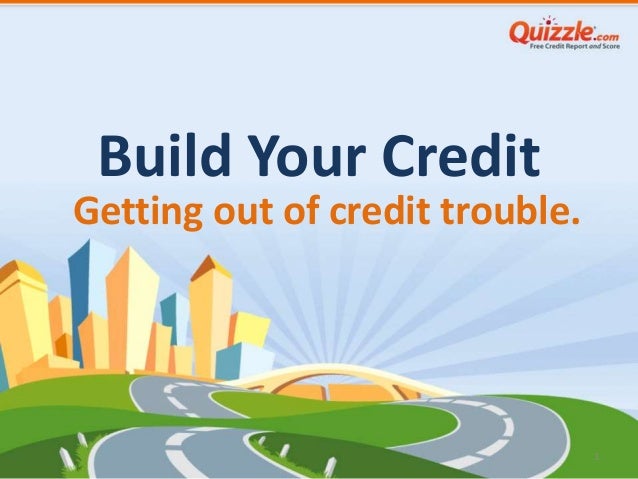 Build Your Credit
1
Getting out of credit trouble.
 