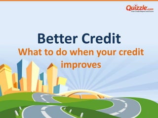 Better Credit
What to do when your credit
         improves



                              1
 