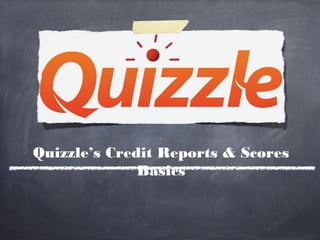 Quizzle’s Credit Reports & Scores
              Basics
 