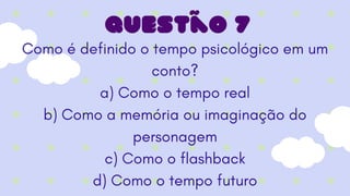 Como é definido o tempo psicológico em um
conto?
a) Como o tempo real
b) Como a memória ou imaginação do
personagem
c) Como o flashback
d) Como o tempo futuro
Questão 7
 