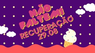 RECUPERAÇÃO
RECUPERAÇÃO
29.08
29.08
NÃO
NÃO
FALTEM!
FALTEM!
 