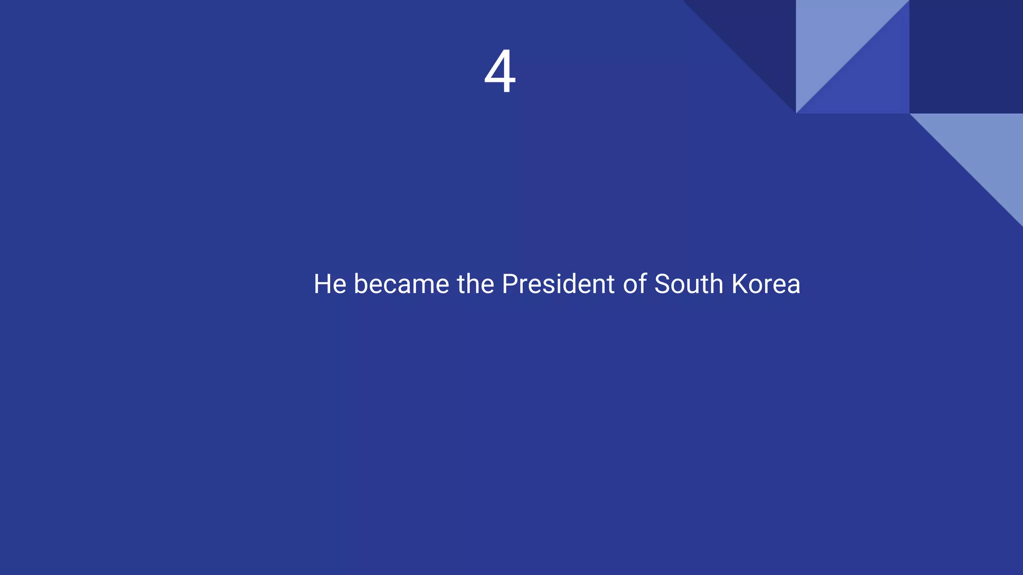4
He became the President of South Korea
 