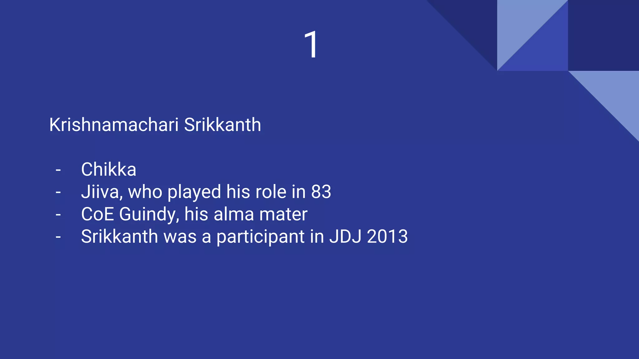1
Krishnamachari Srikkanth
- Chikka
- Jiiva, who played his role in 83
- CoE Guindy, his alma mater
- Srikkanth was a participant in JDJ 2013
 