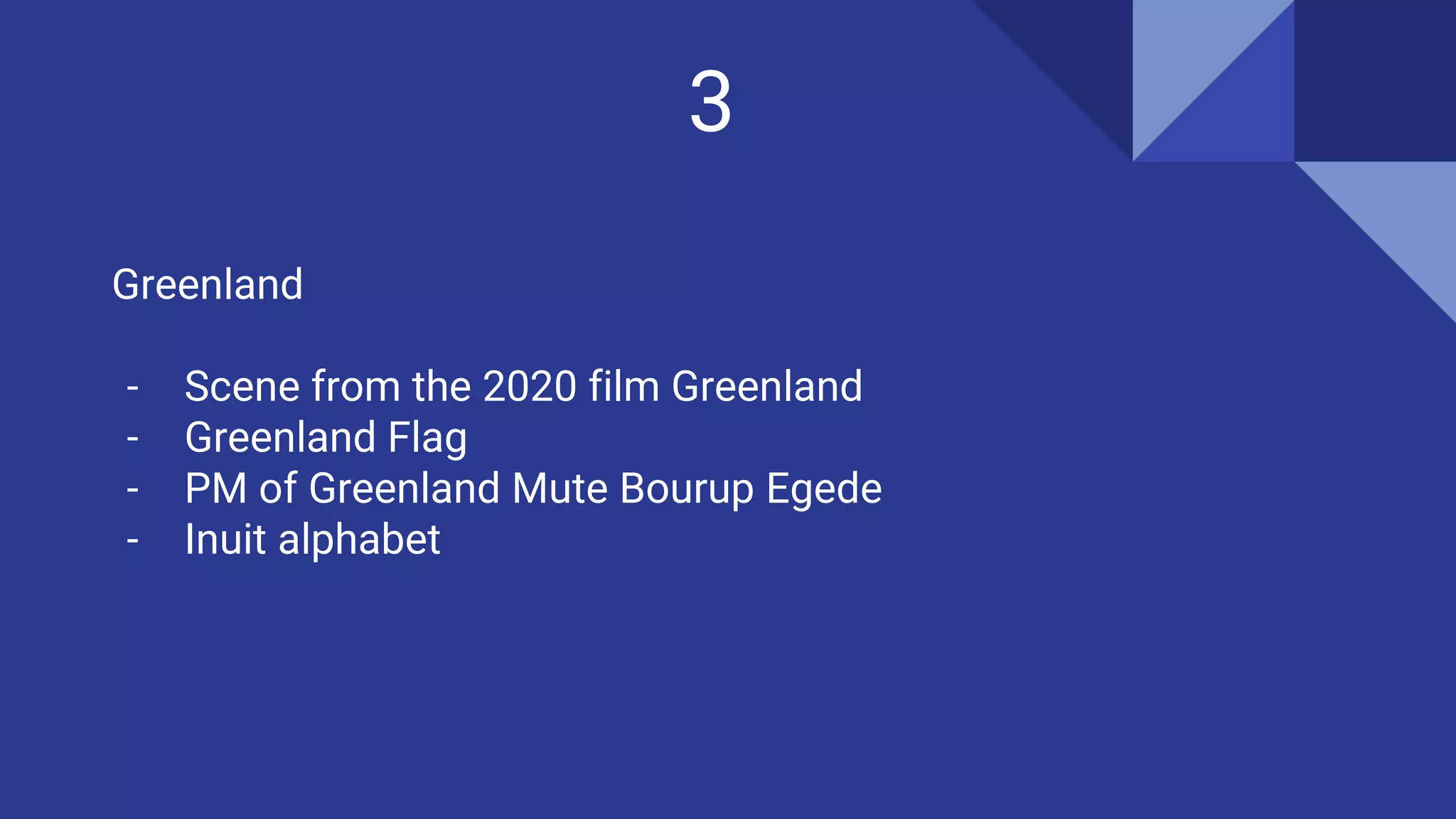 3
Greenland
- Scene from the 2020 film Greenland
- Greenland Flag
- PM of Greenland Mute Bourup Egede
- Inuit alphabet
 