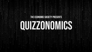 The ECONOMIC SOCIETY PRESENTS
QUIZZONOMICS
 