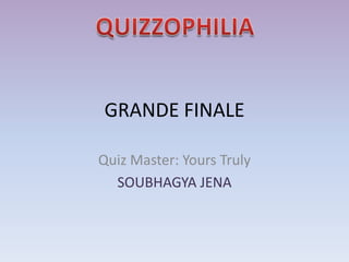 GRANDE FINALE

Quiz Master: Yours Truly
  SOUBHAGYA JENA
 