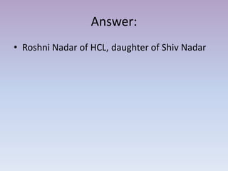Answer:
• Roshni Nadar of HCL, daughter of Shiv Nadar
 