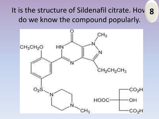It is the structure of Sildenafil citrate. How 8
   do we know the compound popularly.
 