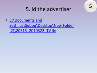 5
          5. Id the advertiser
• C:Documents and
  SettingsSubbuDesktopNew Folder
  (2)20515_2010322_TV.flv
 