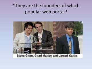 *They are the founders of which
     popular web portal?
 