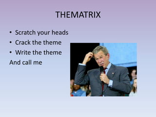 THEMATRIX
• Scratch your heads
• Crack the theme
• Write the theme
And call me
 