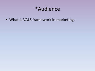 *Audience
• What is VALS framework in marketing.
 
