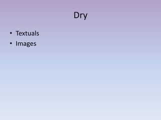Dry
• Textuals
• Images
 