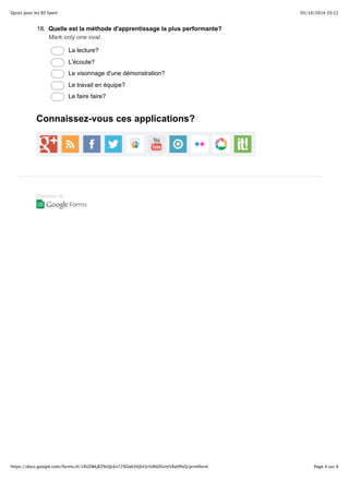Quizz pour les B3 Sport 05/10/2014 20:22 
18. Quelle est la méthode d'apprentissage la plus performante? 
Mark only one oval. 
Connaissez-vous ces applications? 
Powered by 
La lecture? 
L'écoute? 
Le visonnage d'une démonstration? 
Le travail en équipe? 
Le faire faire? 
https://docs.google.com/forms/d/19UZWkJEZ9cQcEn729ZwkSl0Jl43rVdNZKUnt5Ra0PoQ/printform Page 4 sur 4 
