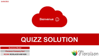 QUIZZ SOLUTION
Business Model
Floraison Company Sarl
RCCM: RC/DLA/2014/B/1628
16-06-2015
 
