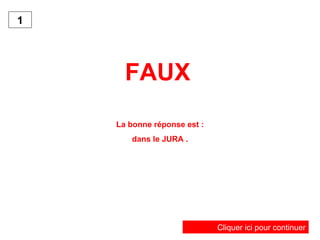 FAUX   La bonne réponse est : dans le JURA . Cliquer ici pour continuer 1 