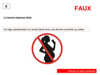 FAUX La bonne réponse était: 6 Un logo représentant un cercle barré avec une femme enceinte au milieu Cliquer ici pour continuer 