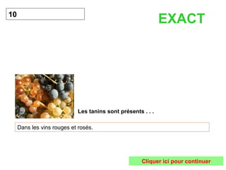 Les tanins sont présents . . . 10 Dans les vins rouges et rosés. EXACT Cliquer ici pour continuer 