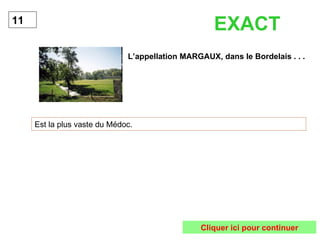 L’appellation MARGAUX, dans le Bordelais . . . Est la plus vaste du Médoc. 11 EXACT Cliquer ici pour continuer 