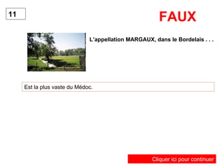 L’appellation MARGAUX, dans le Bordelais . . . Est la plus vaste du Médoc. 11 FAUX Cliquer ici pour continuer 