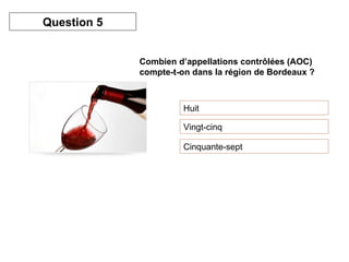 Combien d’appellations contrôlées (AOC) compte-t-on dans la région de Bordeaux ? Huit Vingt-cinq Cinquante-sept Question 5 