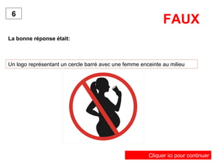FAUX La bonne réponse était: 6 Un logo représentant un cercle barré avec une femme enceinte au milieu Cliquer ici pour continuer 