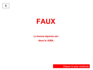 FAUX   La bonne réponse est : dans le JURA . Cliquer ici pour continuer 1 