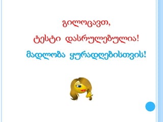 გილოცავთ,
ტესტი დასრულებულია!
მადლობა ყურადღებისთვის!
 