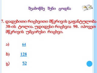 7. დადებითი რიცხვითი მწკრივის გაფანტულობა
38-ის ტოლია. უდიდესი რიცხვია 90. იპოვეთ
მწკრივის უმცირესი რიცხვი.
ა) 64
ბ) 128
შეამოწმე შენი ცოდნა
გ) 52
 