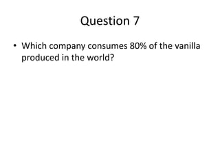 Question 7
• Which company consumes 80% of the vanilla
produced in the world?
 