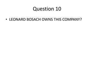 Question 10
• LEONARD BOSACH OWNS THIS COMPANY?
 
