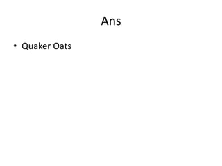 Ans
• Quaker Oats
 