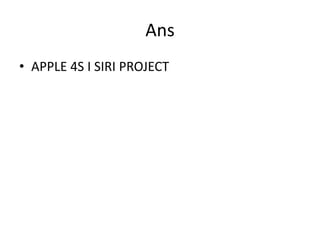 Ans
• APPLE 4S I SIRI PROJECT
 