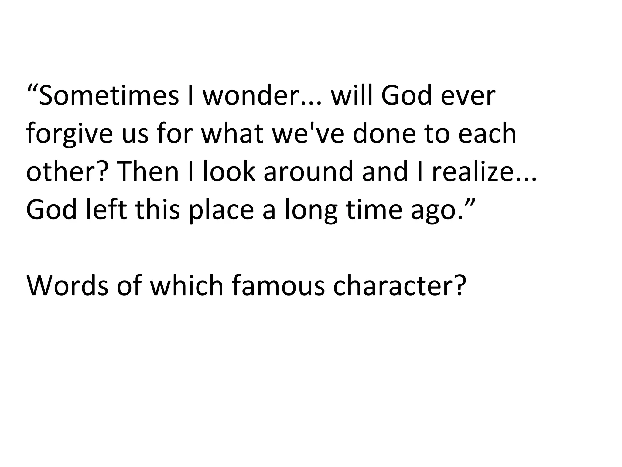 “ Sometimes I wonder... will God ever forgive us for what we've done to each other? Then I look around and I realize... God left this place a long time ago.” Words of which famous character?  