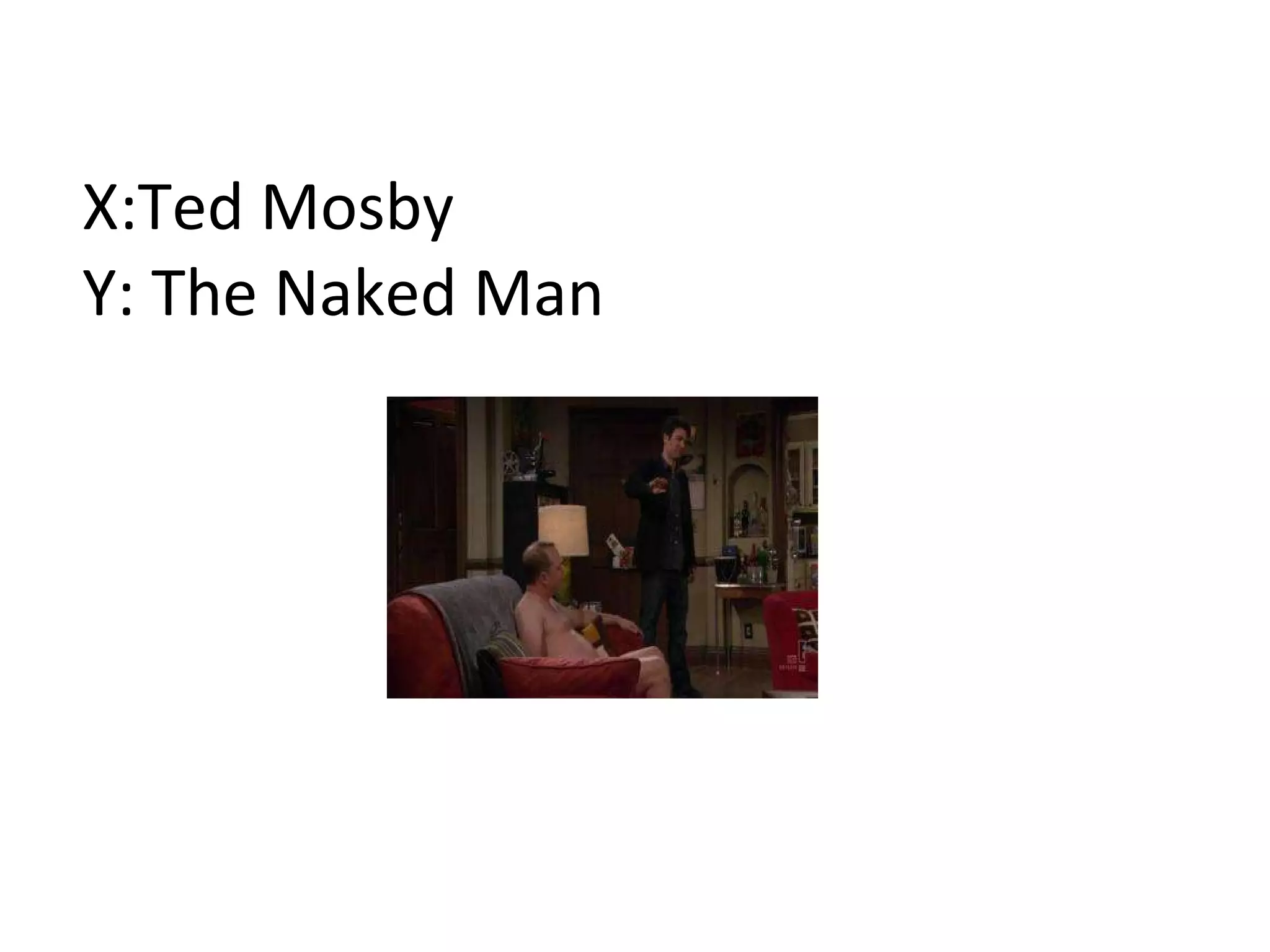 X:Ted Mosby Y: The Naked Man 