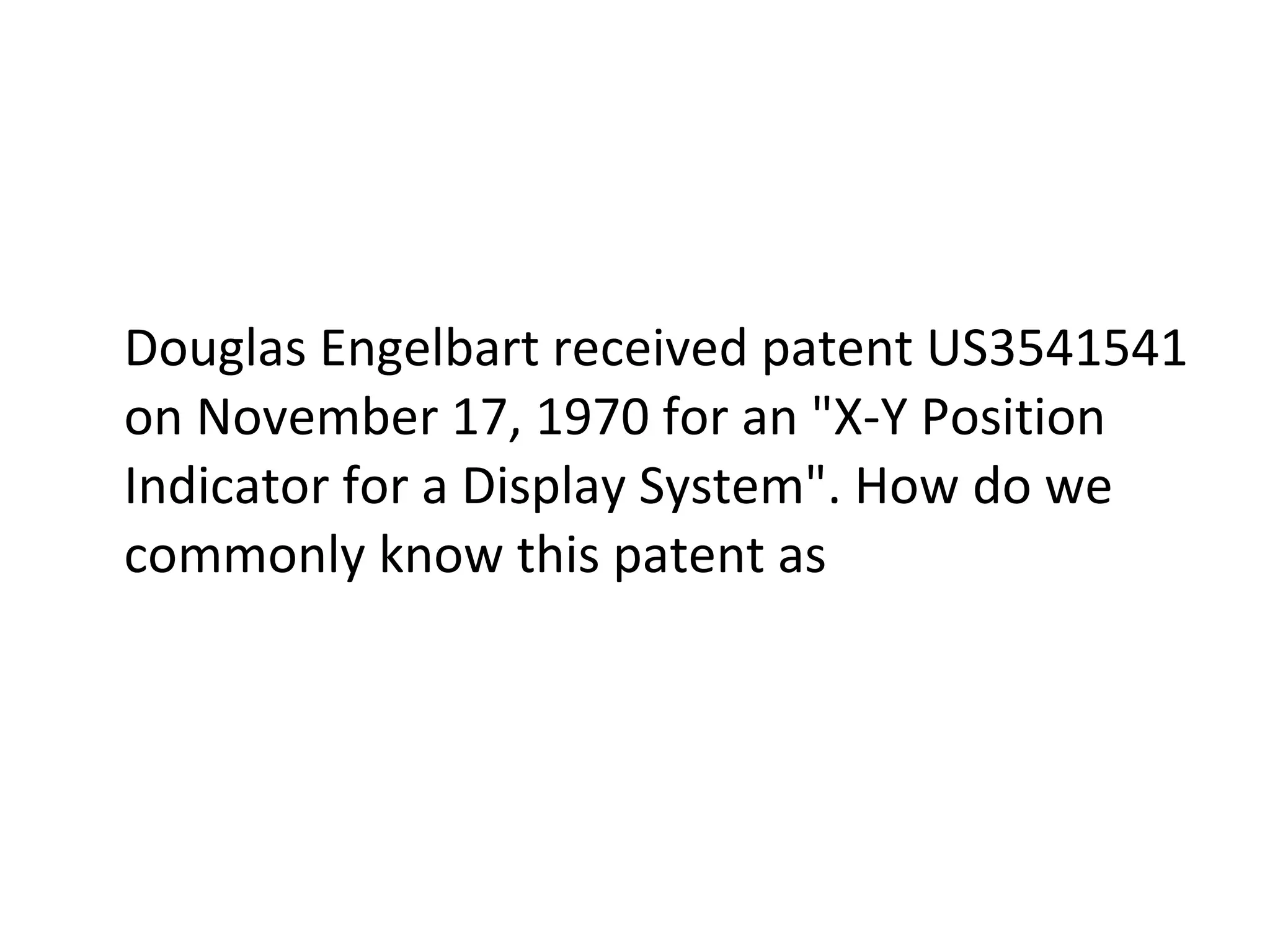 Douglas Engelbart received patent US3541541 on November 17, 1970 for an "X-Y Position Indicator for a Display System". How do we commonly know this patent as 
