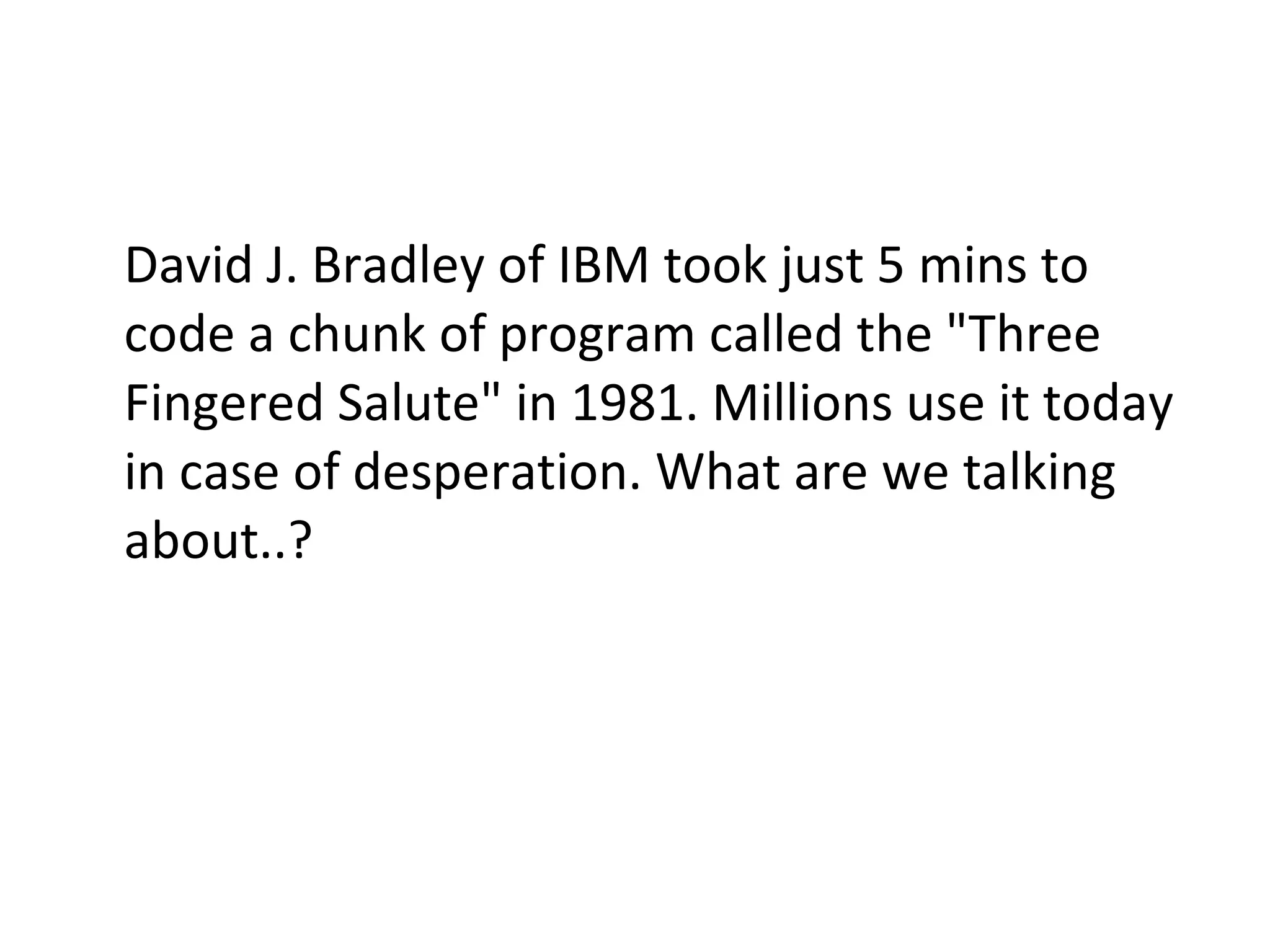 David J. Bradley of IBM took just 5 mins to code a chunk of program called the "Three Fingered Salute" in 1981. Millions use it today in case of desperation. What are we talking about..? 